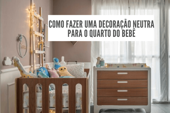 Quarto de bebê neutro, dicas de decoração incríveis